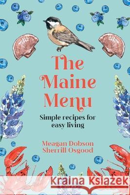 The Maine Menu Simple Recipes for Easy Living Meagan Dobson Sherrill Osgood  9781088100080 IngramSpark