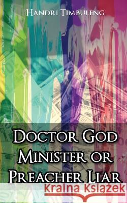 Doctor God Minister or Preacher Liar Handri Timbuleng   9781088100660 IngramSpark