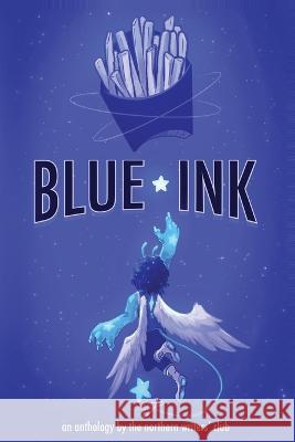Blue Ink: An anthology by the Northern Writers' Club Northern Writers Tanvi Kulkarni Griffyn Williams 9781088101636 IngramSpark