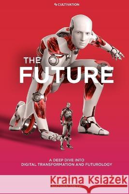 The Future: A Deep Dive into Digital Transformation and Futurology Nathan Smith 9781088104118