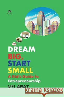 Dream Big, Start Small: A Kid's Guide to Entrepreneurship Mel Arat   9781088105023 IngramSpark