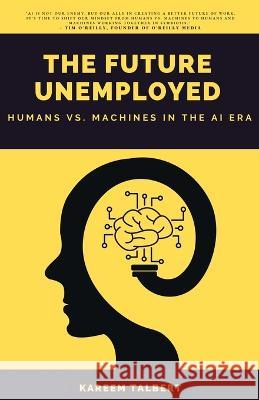 The Future Unemployed: Humans vs. Machines in the AI Era Kareem Talbert   9781088105221 IngramSpark