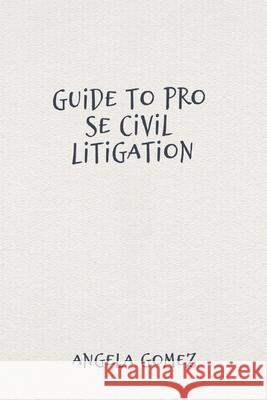 Guide to Pro Se Civil Litigation Angela Gomez 9781088105375