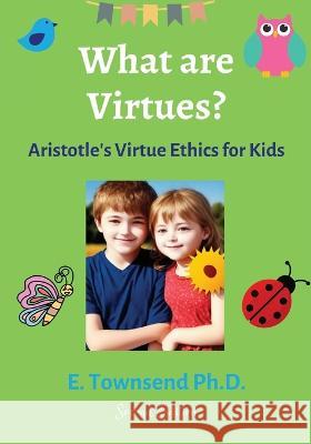 What are Virtues? Aristotle's Virtue Ethics for Kids (2 Ed.) E Townsend   9781088105955 IngramSpark