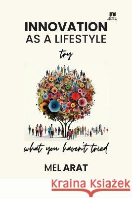 Innovation as a Lifestyle Try what you haven't tried Mel Arat   9781088107669 IngramSpark