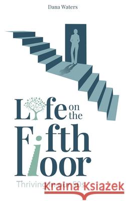 Life on the Fifth Floor: Thriving in Our 50s Dana Waters 9781088107843 Dana Waters