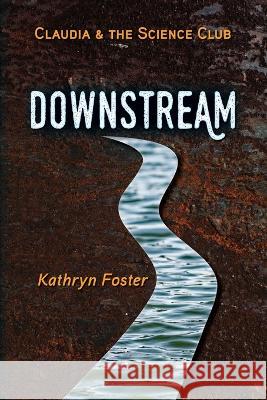 Downstream: Claudia and the Science Club Book One Kathryn Foster 9781088109960 Livingdownstream Press