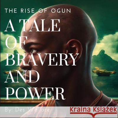 A Tale of Bravery and Power: The Rise of Ogun Des Wallace 9781088110164 Analytics LLC