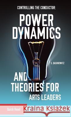 Controlling the Conductor: Power Dynamics and Theories for Arts Leaders S Dashkowitz   9781088110478 IngramSpark