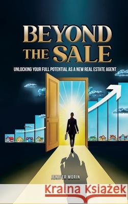 Beyond The Sale: Unlocking Your Full Potential As A New Real Estate Agent Jenifer Morin 9781088110584 Jenifer Morin