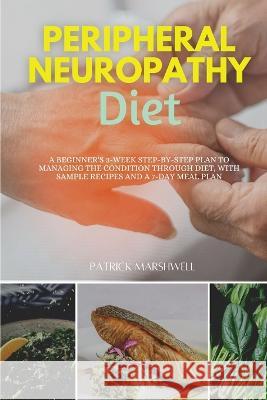 Peripheral Neuropathy Diet: A Beginner's 3-Week Step-by-Step Plan to Managing the Condition Through Diet, With Sample Recipes and a 7-Day Meal Plan Patrick Marshwell   9781088111246 IngramSpark