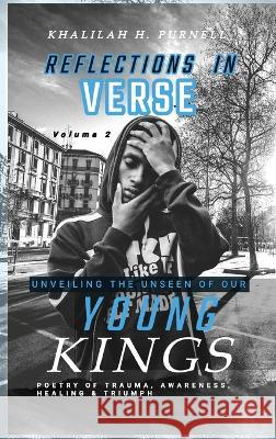 Reflections in Verse,: Volume 2, Unveiling the Unseen of Our Young Kings Khalilah H Purnell   9781088111734 IngramSpark