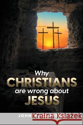 Why Christians are wrong about Jesus John W Campbell   9781088114247 IngramSpark