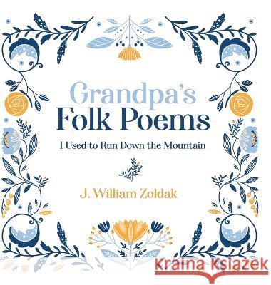 Grandpa's Folk Poems: I Used to Run Down the Mountain J William Zoldak   9781088114766 IngramSpark