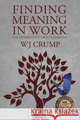 Finding Meaning In Work: The Musings of a True Generalist Wj Crump   9781088116319 IngramSpark