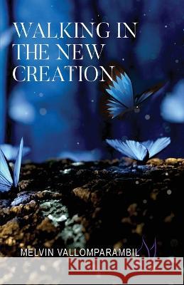 Walking In The New Creation Melvin Vallomparambil 9781088116746 Melvin Joseph Vallomparambil