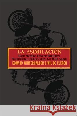 La Asimilacion: Rock Machine Volverse Bandidos - Motociclistas Unidos Contra Los Hells Angels Edward Winterhalder Wil de Clercq  9781088117040 IngramSpark
