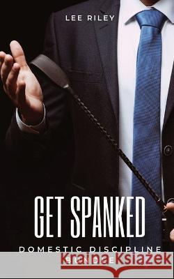 Get Spanked: Domestic Discipline Bundle Lee Riley   9781088118092 IngramSpark