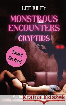 Monstrous Encounters: Cryptids: Monster Erotica Collection Lee Riley   9781088120200 IngramSpark