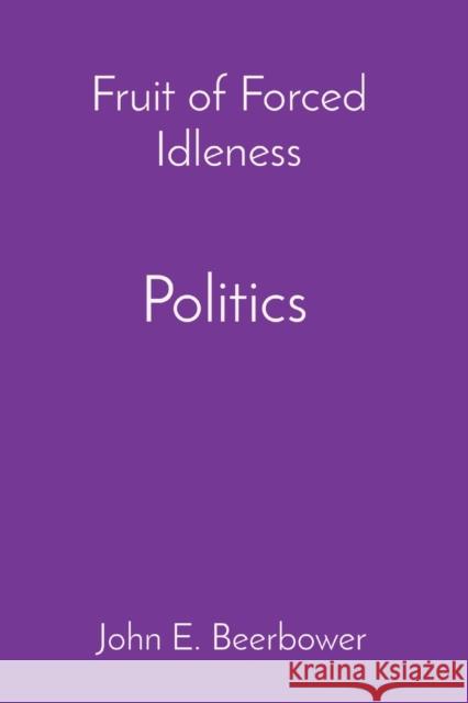 Fruit of Forced Idleness: Politics John E Beerbower   9781088121580