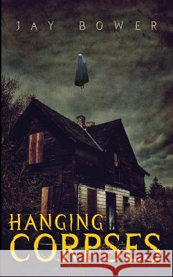 Hanging Corpses Jay Bower   9781088123607 IngramSpark