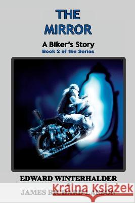 The Mirror: A Biker's Story (Book 2 of the Series) Edward Winterhalder James Richard Larson  9781088124345 IngramSpark