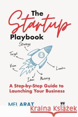 The Startup Playbook: A Step-by-Step Guide to Launching Your Business Mel Arat   9781088125243 IngramSpark