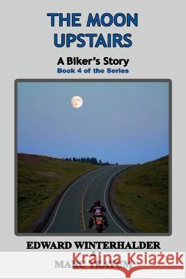 The Moon Upstairs: A Biker's Story (Book 4 of the Series) Edward Winterhalder Marc Teatum  9781088127087 IngramSpark