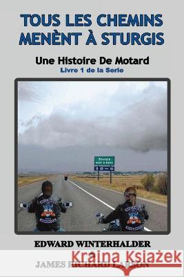 Tous Les Chemins Menent A Sturgis: Une Histoire De Motard (Livre 1 De La Serie) Edward Winterhalder James Richard Larson  9781088127483 IngramSpark