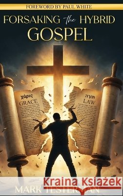 Forsaking the Hybrid Gospel Mark Testerman Paul White 9781088128169 Triumphant Grace Ministries, Inc.