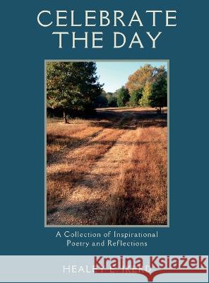 Celebrate the Day: A Collection of Inspirational Poetry and Reflections Healey E Ikerd   9781088129548 IngramSpark