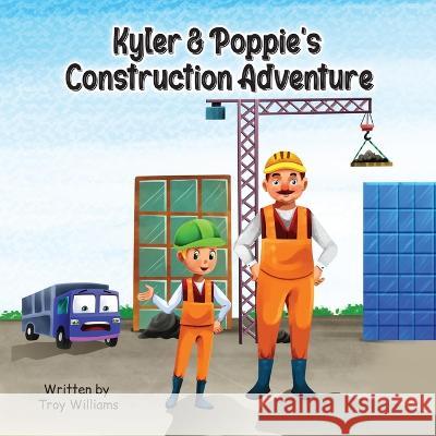 Kyler & Poppie's Construction Adventure Troy Williams   9781088131039 IngramSpark