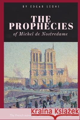 The Prophecies of Michel de Nostredame Nostradamus Edgar Leoni  9781088132432 IngramSpark