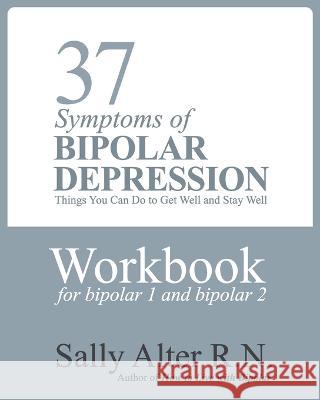 37 Symptoms of Bipolar Depression: Things You Can Do To Get Well and Stay Well Sally Alter   9781088132562 IngramSpark