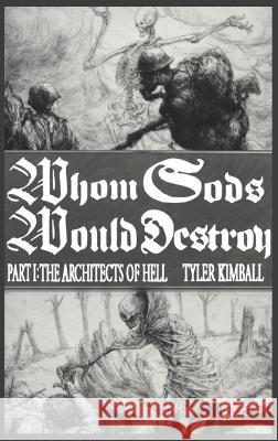 Whom Gods Would Destroy, Part I: The Architects of Hell Tyler Kimball   9781088134283 IngramSpark