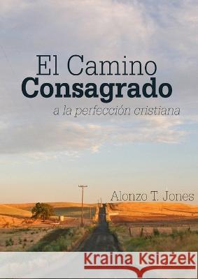 El Camino Consagrado a la Perfeccion Cristiana: en Letra Grande, Alonzo T Jones   9781088134986 IngramSpark