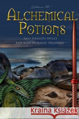 Alchemical Potions and Dragon Spells for Kids in Magic Training: Potions and Protection Spells for Kids in Magic Training: Potions and Protection Spells for Kids in Magic Training: Potions and Protect Catherine Fet   9781088136829 IngramSpark