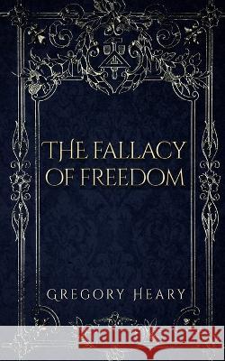 The Fallacy of Freedom Gregory Heary   9781088137017 IngramSpark