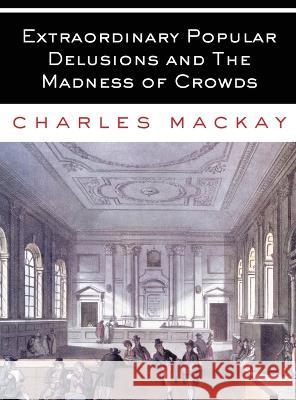 Extraordinary Popular Delusions and The Madness of Crowds: All Volumes - Complete and Unabridged Charles MacKay   9781088138489 IngramSpark