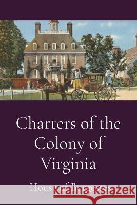 Charters of the Colony of Virginia House of Burgesses   9781088138694 IngramSpark