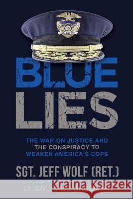 Blue Lies: The War on Justice and the Conspiracy to Weaken America's Cops Jeff Wolf Lt Col Dave Grossman  9781088139103 IngramSpark