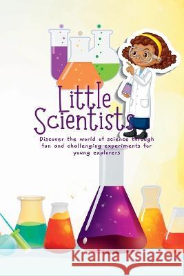 Little Scientists: Discover the World of Science Through Fun and Challenging Experiments for Young Explorers Chris Winder   9781088139547 IngramSpark