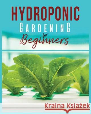 Hydroponic Gardening: A Comprehensive Beginner's Guide to Growing Healthy Herbs, Fruits Vegetables, Microgreens and Plants Carl Jennings   9781088140406