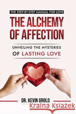 The Alchemy of Affection: Unveiling the Mysteries of Lasting Love: Dr Kevin Grold   9781088141649 IngramSpark