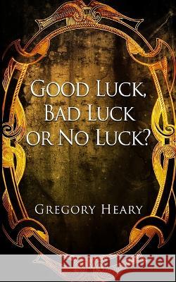 Good luck, Bad luck or No luck? Gregory Heary   9781088143025 IngramSpark