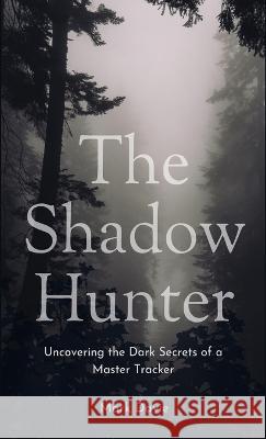 The Shadow Hunter: Uncovering the Dark Secrets of a Master Tracker Mark Davie   9781088143940 IngramSpark