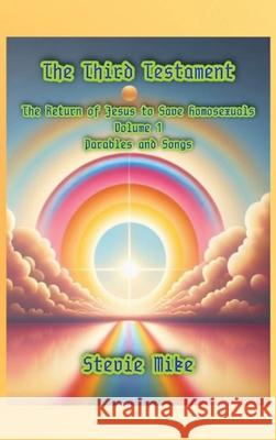 The Third Testament: The Return of Jesus to Save Homosexuals - Volume 1: Parables and Songs Stevie Mike 9781088144206 Anvil Panow Creations