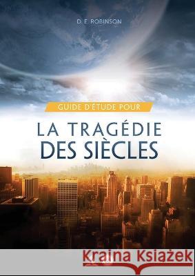 Guide D'Etude Pour La tragedie des siecles: pour les Petits Groupes Ellen G White Et D E Robinson   9781088144299 IngramSpark