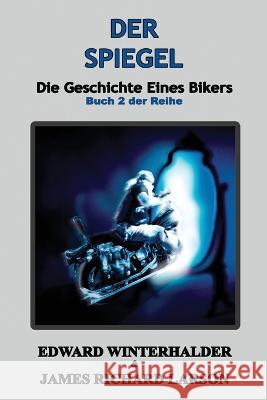 Der Spiegel: Die Geschichte Eines Bikers (Buch 2 Der Reihe) Edward Winterhalder James Richard Larson  9781088145784 IngramSpark