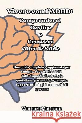 Vivere con l'ADHD: Comprendere, Gestire e Crescere Oltre le Sfide: Una guida completa e aggiornata per famiglie, educatori e adulti - dalla diagnosi a Vincenzo Macerata 9781088146613 Vincenzo Macerata